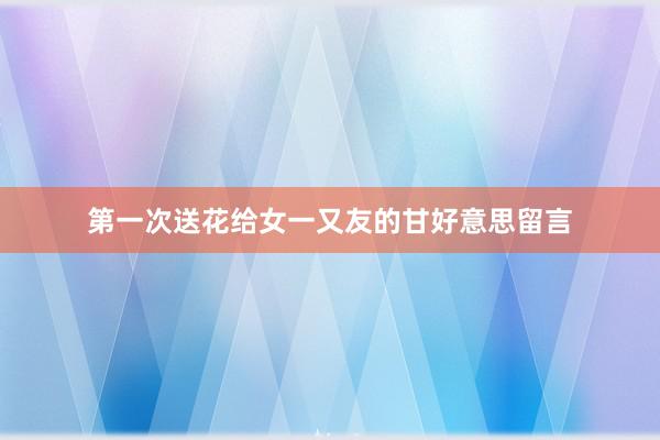 第一次送花给女一又友的甘好意思留言