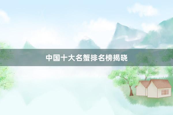 中国十大名蟹排名榜揭晓