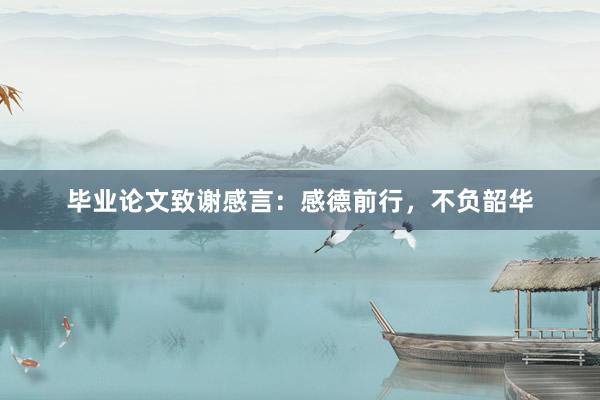 毕业论文致谢感言：感德前行，不负韶华